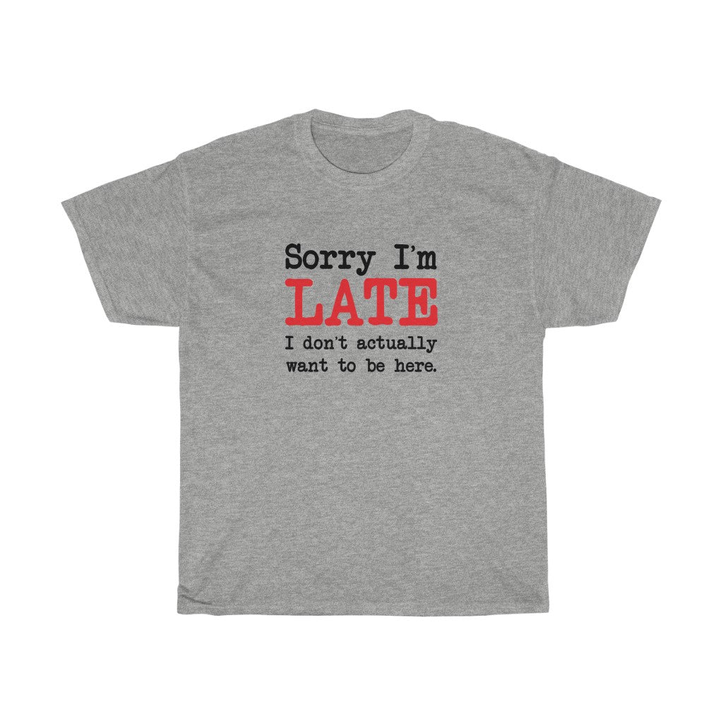 Sorry I'm Late T-Shirt - Unisex Heavy Cotton Tee - I Don't Actually Want to be Here