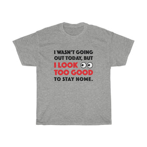 I Look Too Good to Stay Home t-shirt - Unisex Heavy Cotton Tee - funny t-shirt