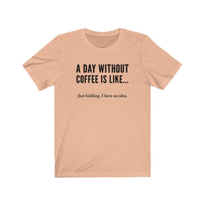 A day without coffee - Unisex Jersey Short Sleeve Tee - Funny Coffee t-shirt