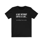 A day without coffee - Unisex Jersey Short Sleeve Tee - Funny Coffee t-shirt