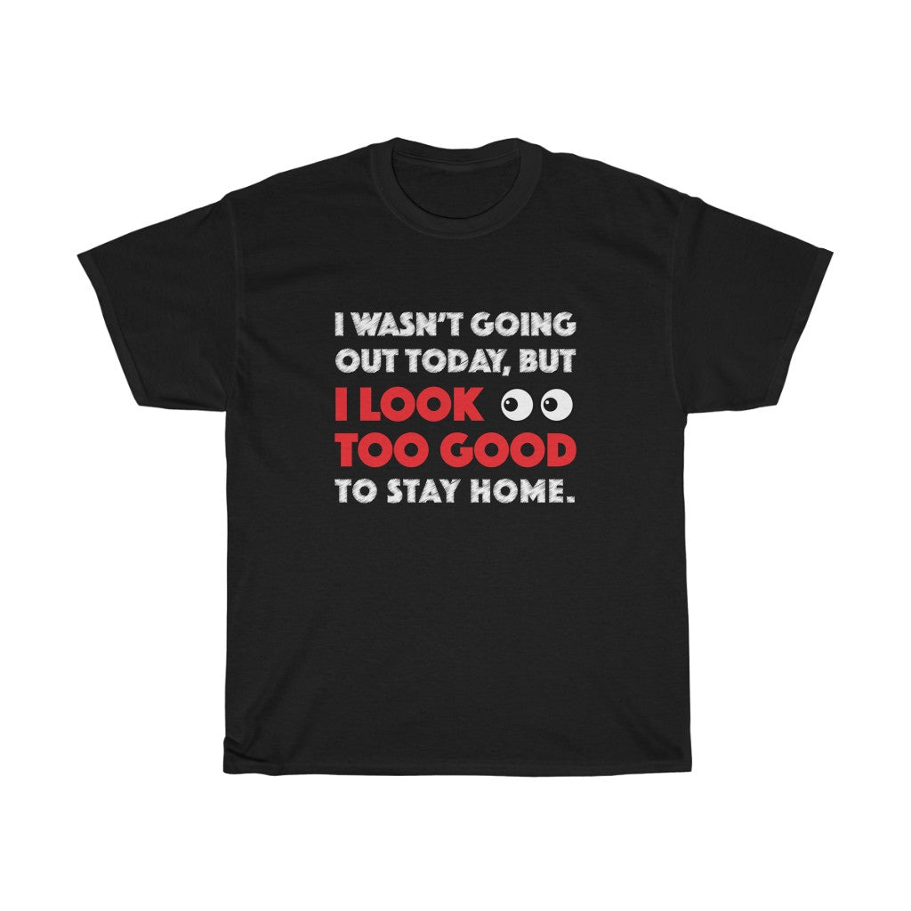 I Look Too Good to Stay Home t-shirt - Unisex Heavy Cotton Tee - funny t-shirt